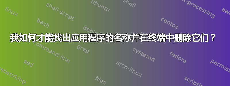 我如何才能找出应用程序的名称并在终端中删除它们？