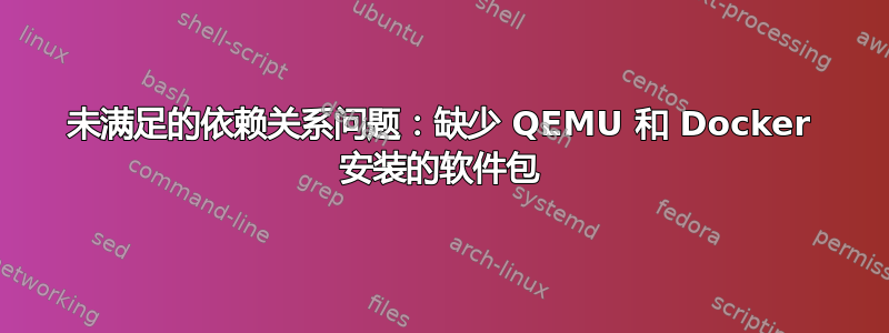 未满足的依赖关系问题：缺少 QEMU 和 Docker 安装的软件包