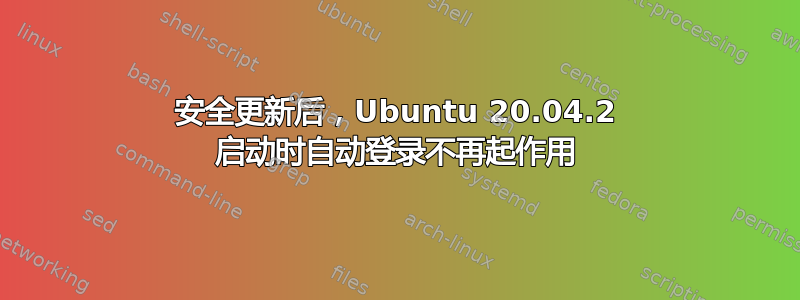 安全更新后，Ubuntu 20.04.2 启动时自动登录不再起作用