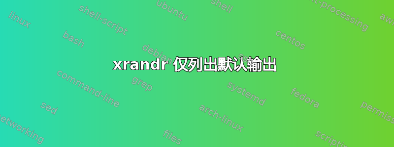 xrandr 仅列出默认输出