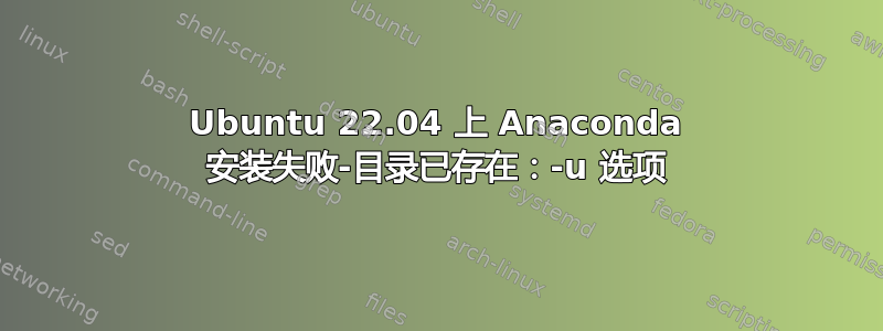 Ubuntu 22.04 上 Anaconda 安装失败-目录已存在：-u 选项