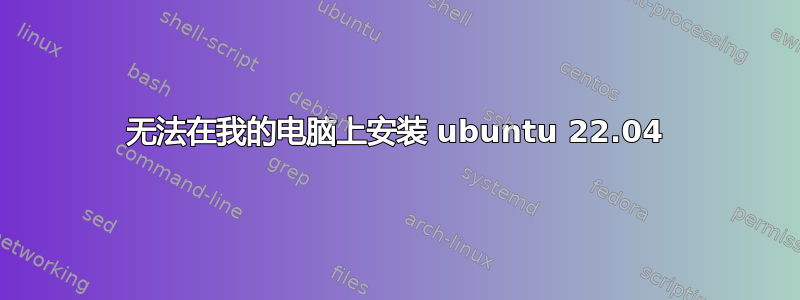 无法在我的电脑上安装 ubuntu 22.04