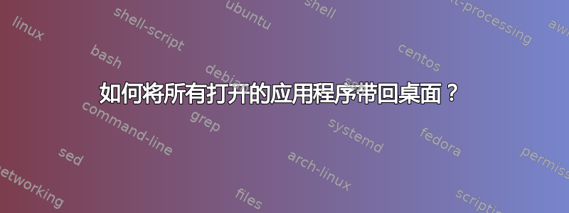 如何将所有打开的应用程序带回桌面？