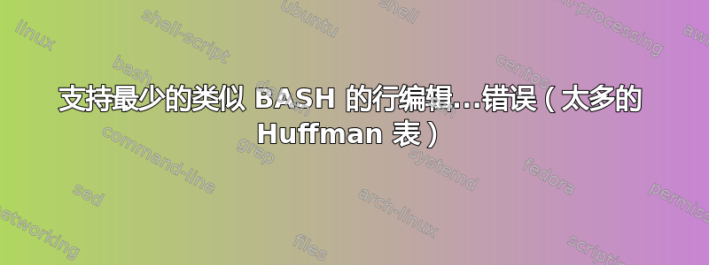 支持最少的类似 BASH 的行编辑...错误（太多的 Huffman 表）