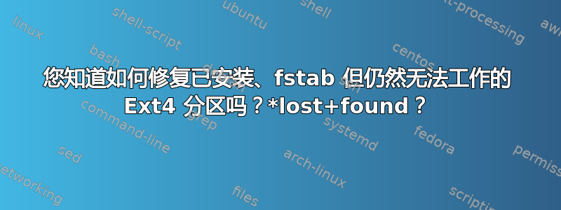 您知道如何修复已安装、fstab 但仍然无法工作的 Ext4 分区吗？*lost+found？