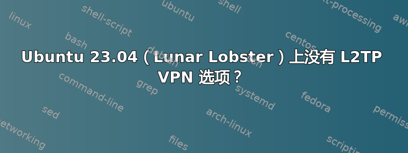 Ubuntu 23.04（Lunar Lobster）上没有 L2TP VPN 选项？