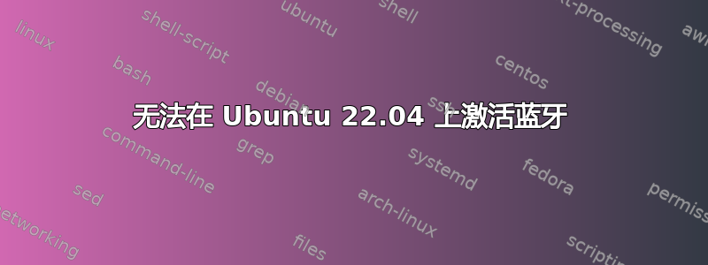 无法在 Ubuntu 22.04 上激活蓝牙