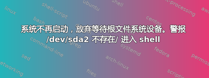 系统不再启动，放弃等待根文件系统设备。警报 /dev/sda2 不存在/ 进入 shell