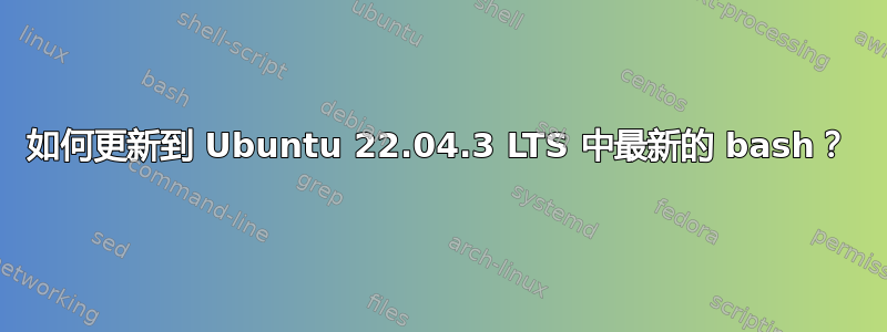 如何更新到 Ubuntu 22.04.3 LTS 中最新的 bash？