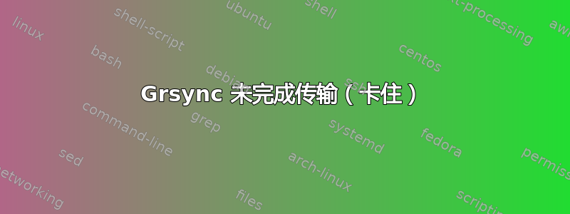 Grsync 未完成传输（卡住）