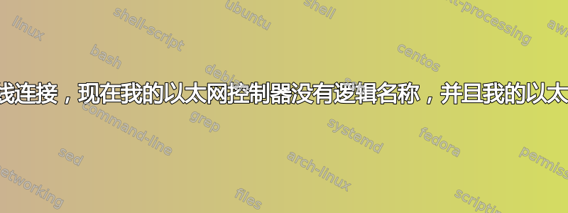 删除了我的有线连接，现在我的以太网控制器没有逻辑名称，并且我的以太网端口已失效