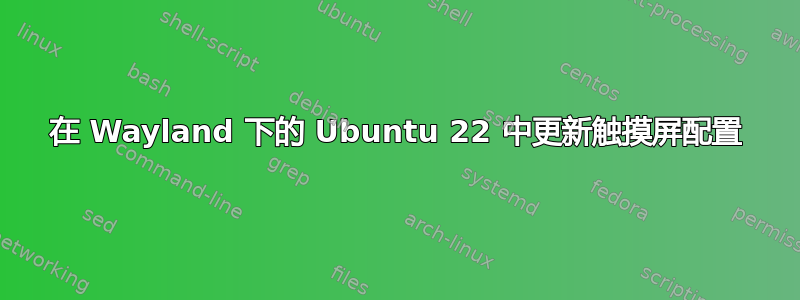 在 Wayland 下的 Ubuntu 22 中更新触摸屏配置