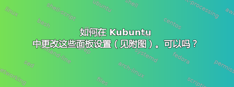 如何在 Kubuntu 中更改这些面板设置（见附图）。可以吗？