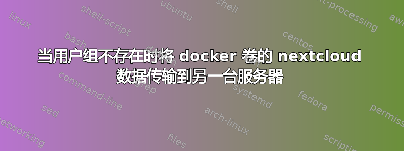 当用户组不存在时将 docker 卷的 nextcloud 数据传输到另一台服务器