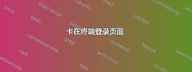 卡在终端登录页面