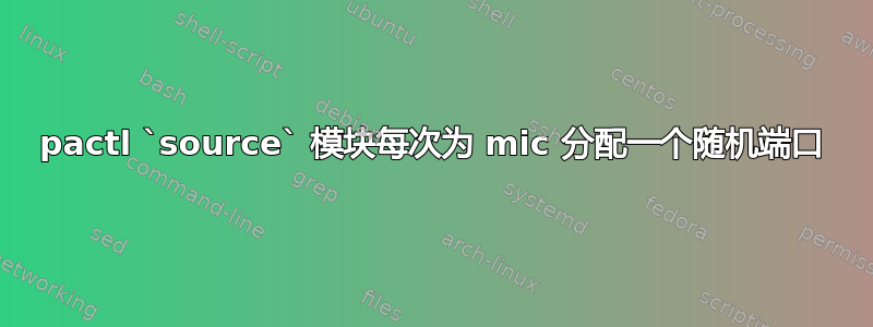 pactl `source` 模块每次为 mic 分配一个随机端口