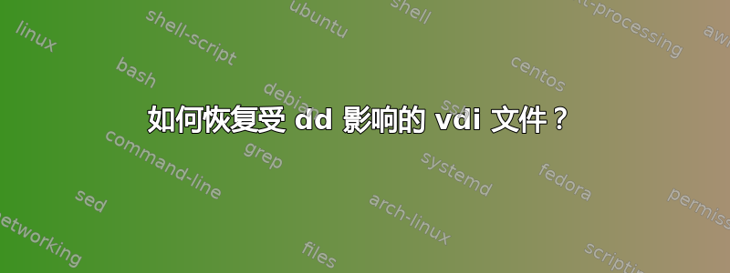 如何恢复受 dd 影响的 vdi 文件？