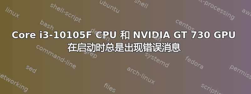 Core i3-10105F CPU 和 NVIDIA GT 730 GPU 在启动时总是出现错误消息