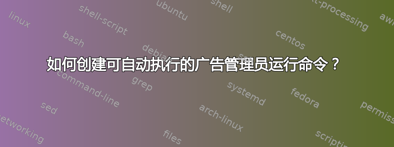 如何创建可自动执行的广告管理员运行命令？