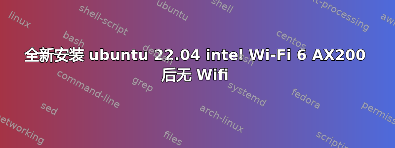 全新安装 ubuntu 22.04 intel Wi-Fi 6 AX200 后无 Wifi