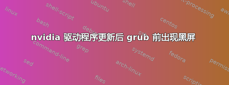 nvidia 驱动程序更新后 grub 前出现黑屏