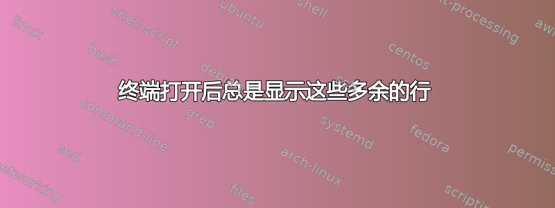 终端打开后总是显示这些多余的行