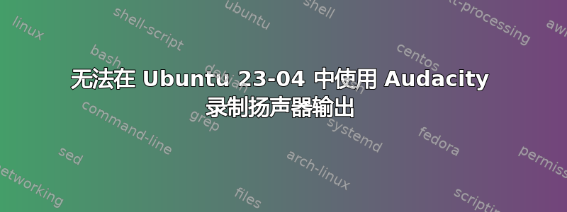 无法在 Ubuntu 23-04 中使用 Audacity 录制扬声器输出