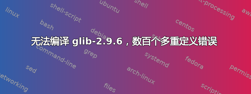 无法编译 glib-2.9.6，数百个多重定义错误