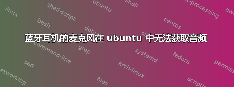 蓝牙耳机的麦克风在 ubuntu 中无法获取音频