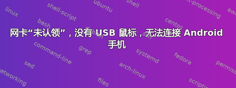 网卡“未认领”，没有 USB 鼠标，无法连接 Android 手机