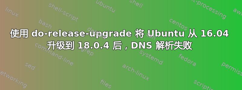 使用 do-release-upgrade 将 Ubuntu 从 16.04 升级到 18.0.4 后，DNS 解析失败