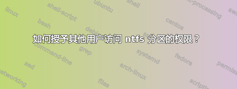 如何授予其他用户访问 ntfs 分区的权限？