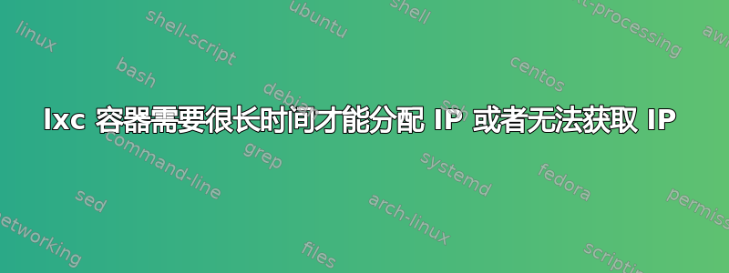 lxc 容器需要很长时间才能分配 IP 或者无法获取 IP