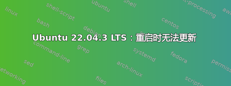 Ubuntu 22.04.3 LTS：重启时无法更新