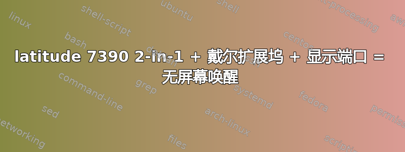 latitude 7390 2-in-1 + 戴尔扩展坞 + 显示端口 = 无屏幕唤醒