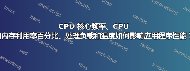 CPU 核心频率、CPU 和内存利用率百分比、处理负载和温度如何影响应用程序性能？