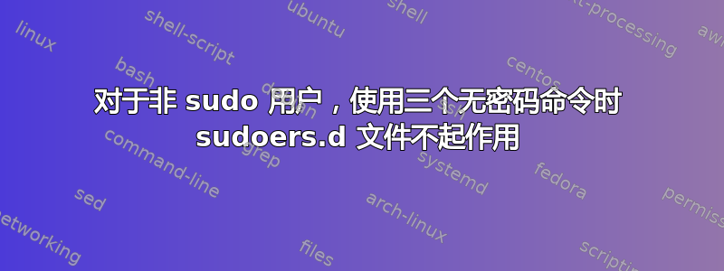 对于非 sudo 用户，使用三个无密码命令时 sudoers.d 文件不起作用