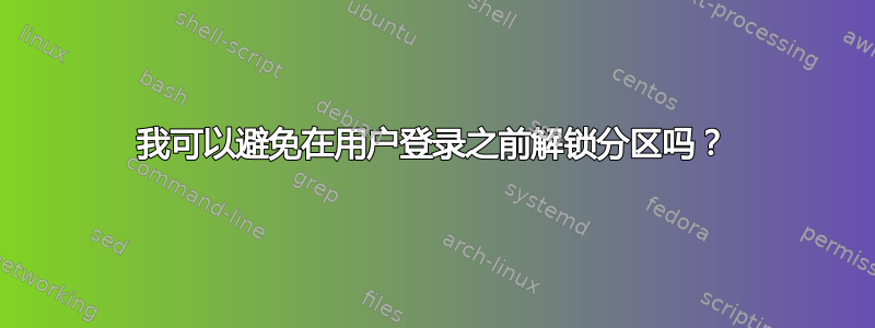 我可以避免在用户登录之前解锁分区吗？