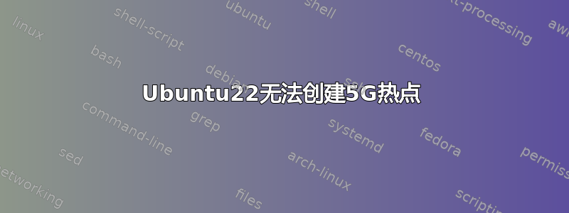 Ubuntu22无法创建5G热点