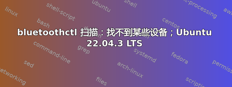 bluetoothctl 扫描：找不到某些设备；Ubuntu 22.04.3 LTS