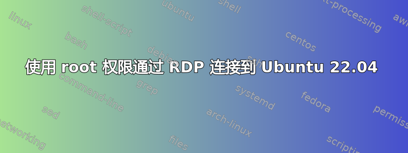 使用 root 权限通过 RDP 连接到 Ubuntu 22.04