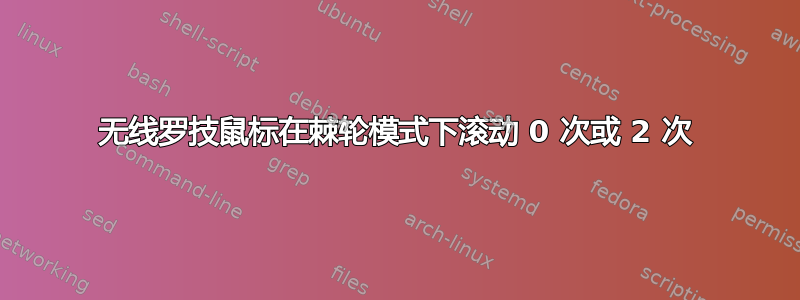 无线罗技鼠标在棘轮模式下滚动 0 次或 2 次