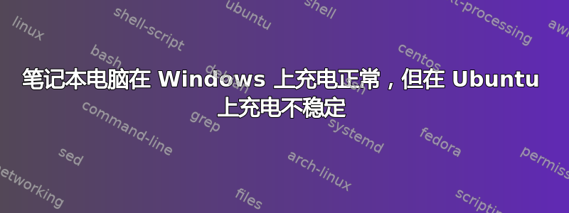 笔记本电脑在 Windows 上充电正常，但在 Ubuntu 上充电不稳定