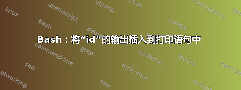 Bash：将“id”的输出插入到打印语句中