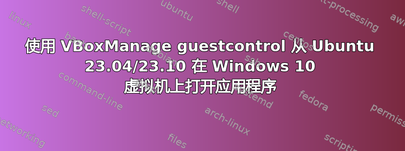 使用 VBoxManage guestcontrol 从 Ubuntu 23.04/23.10 在 Windows 10 虚拟机上打开应用程序