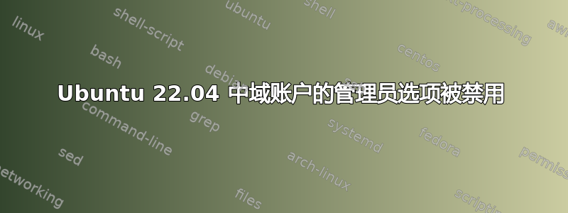 Ubuntu 22.04 中域账户的管理员选项被禁用