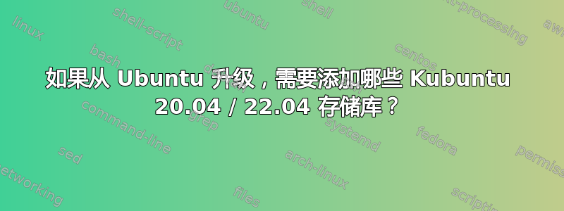 如果从 Ubuntu 升级，需要添加哪些 Kubuntu 20.04 / 22.04 存储库？