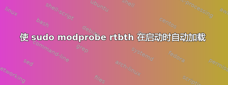 使 sudo modprobe rtbth 在启动时自动加载