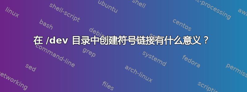 在 /dev 目录中创建符号链接有什么意义？