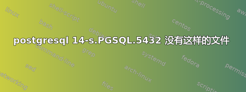 postgresql 14-s.PGSQL.5432 没有这样的文件